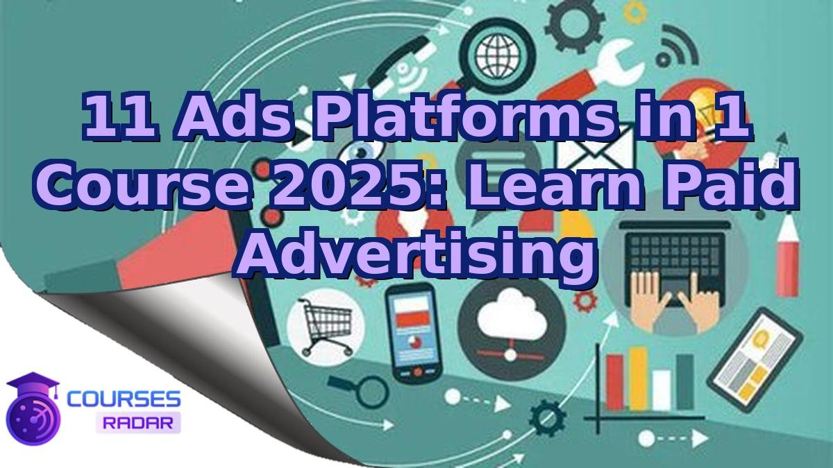 11 Ads Platforms in 1 Course 2025: Learn Paid Advertising