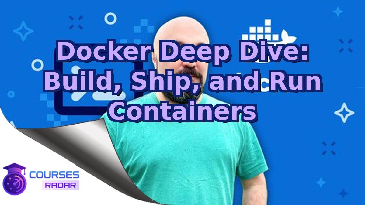 Docker Deep Dive: Build, Ship, and Run Containers