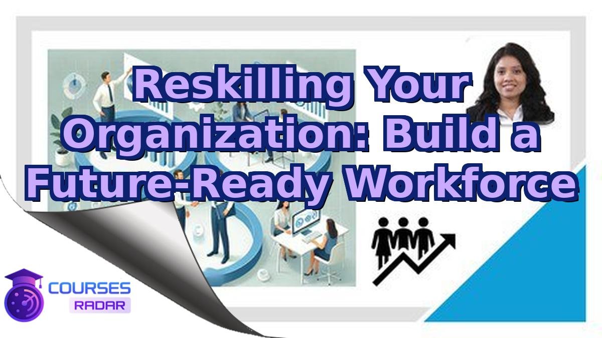 Reskilling Your Organization: Build a Future-Ready Workforce