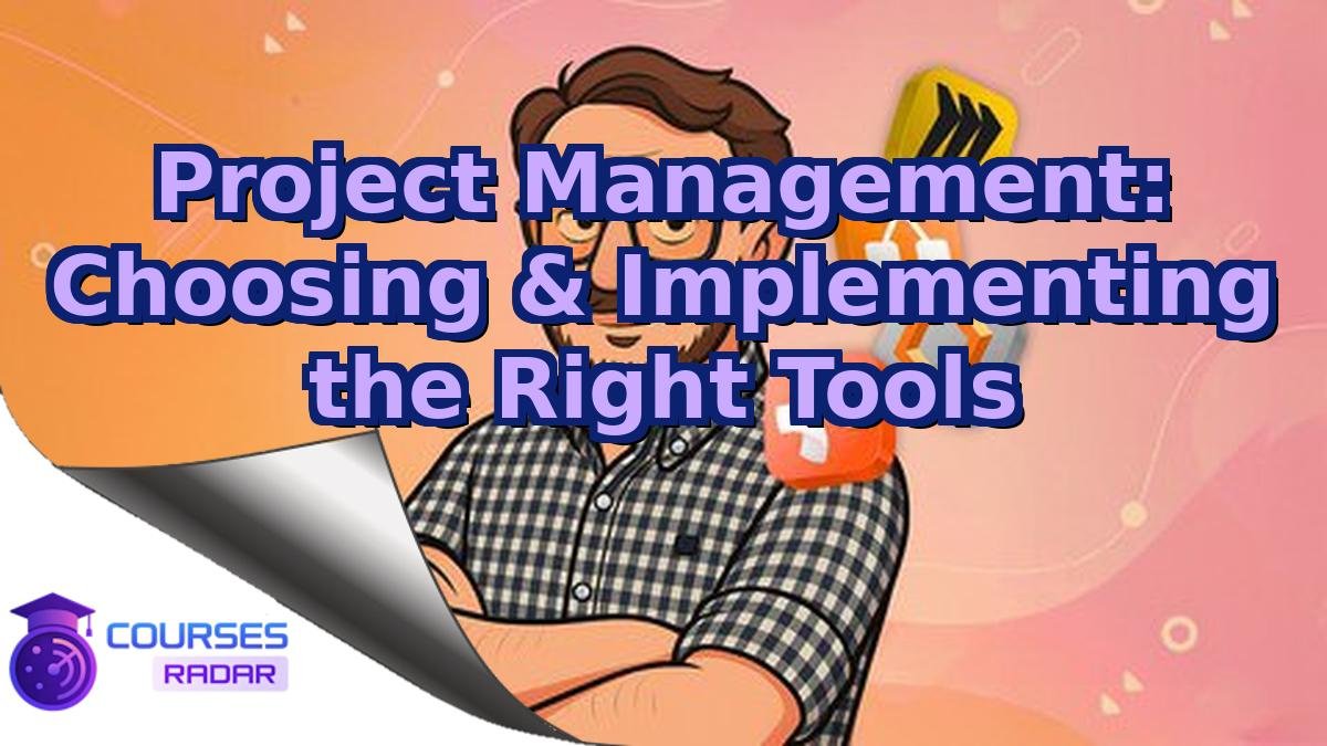 Project Management: Choosing & Implementing the Right Tools