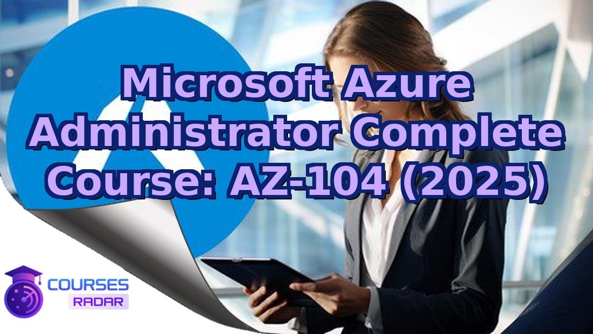 Microsoft Azure Administrator Complete Course: AZ-104 (2025)