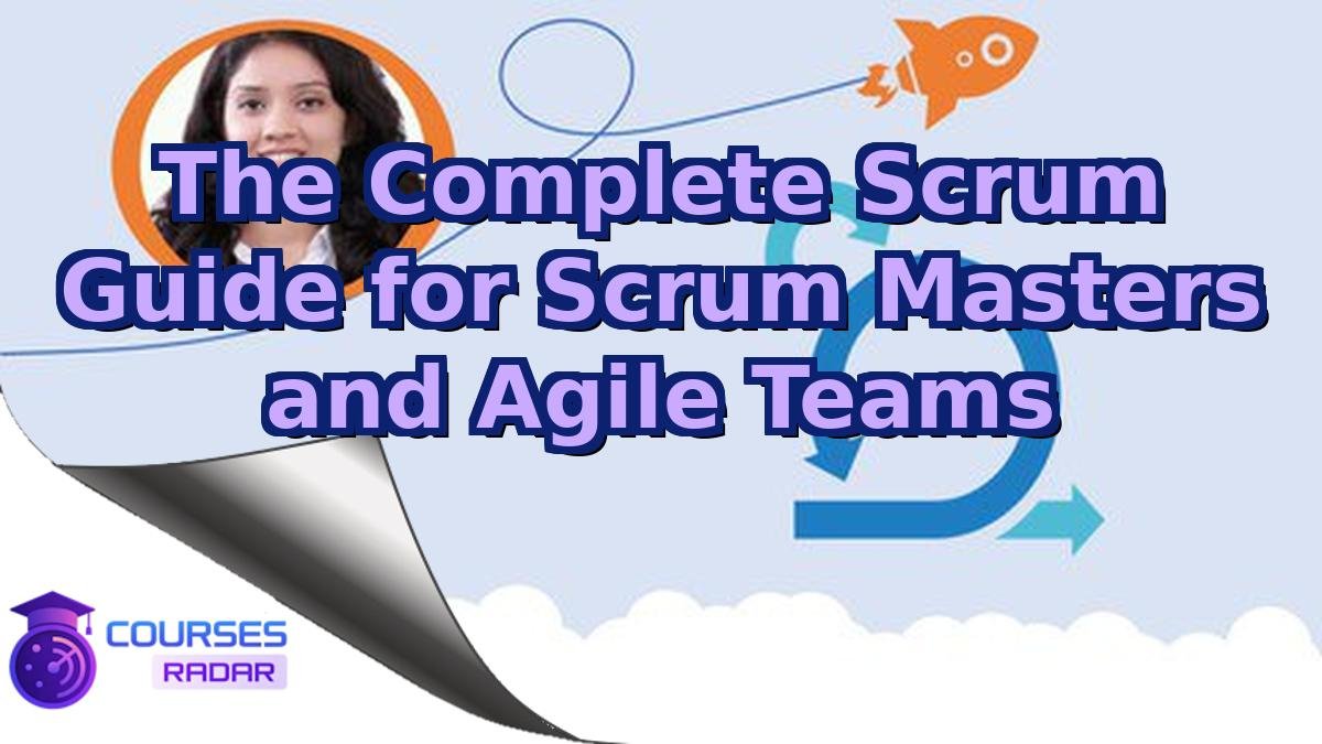The Complete Scrum Guide for Scrum Masters and Agile Teams