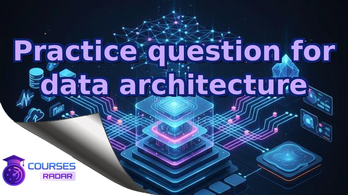 Practice question for data architecture