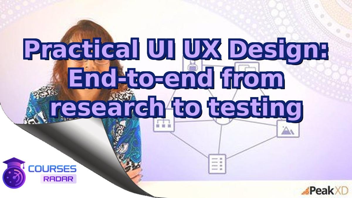Practical UI UX Design: End-to-end from research to testing