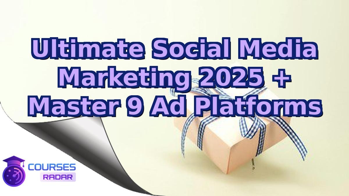 Ultimate Social Media Marketing 2025 + Master 9 Ad Platforms