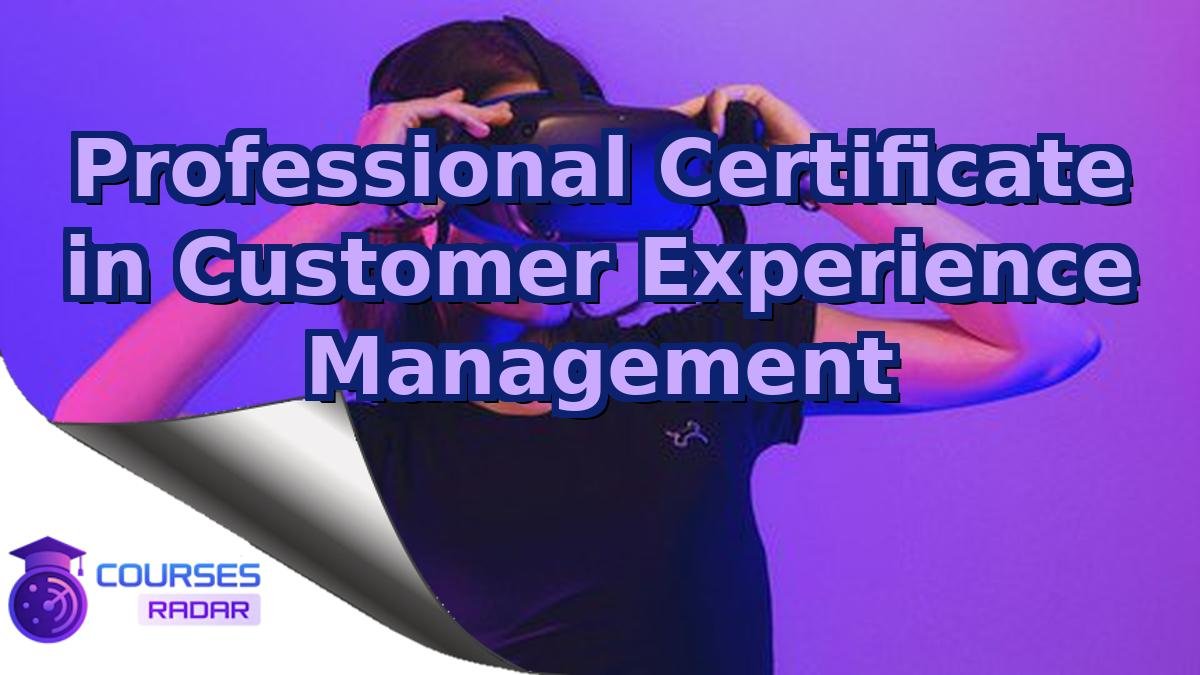 Professional Certificate in Customer Experience Management
