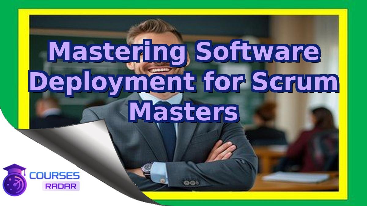 Mastering Software Deployment for Scrum Masters