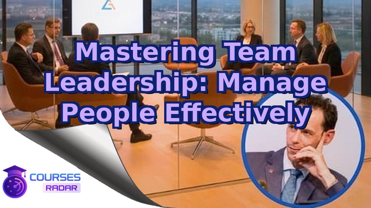 Mastering Team Leadership: Manage People Effectively