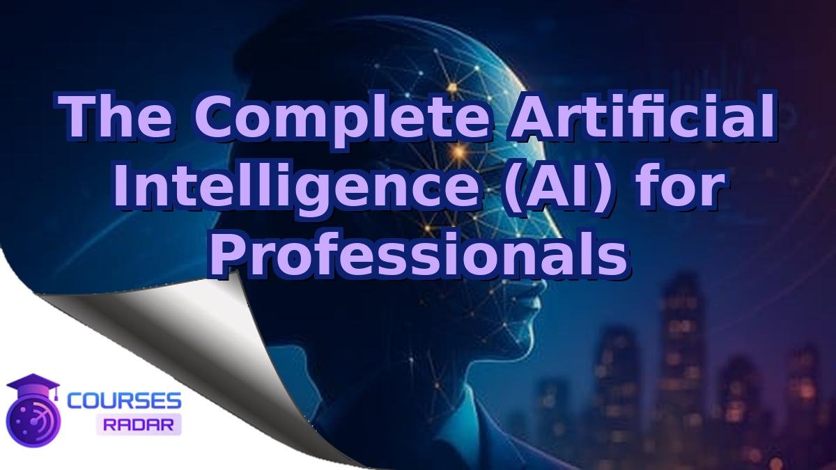 The Complete Artificial Intelligence (AI) for Professionals