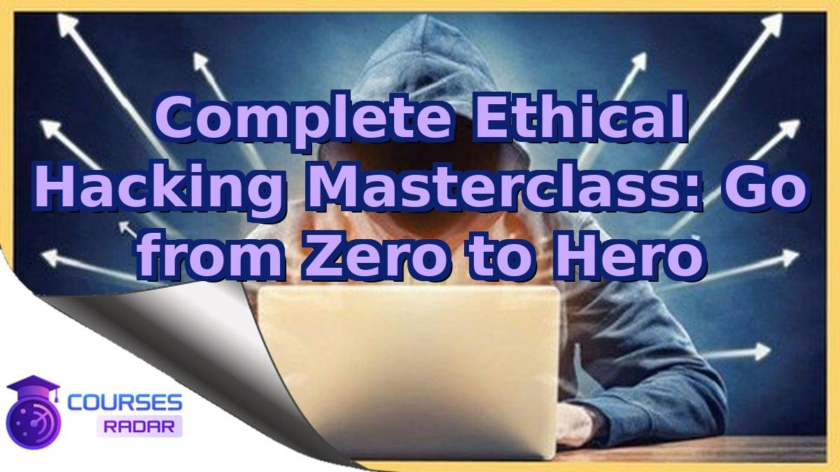 Complete Ethical Hacking Masterclass: Go from Zero to Hero
