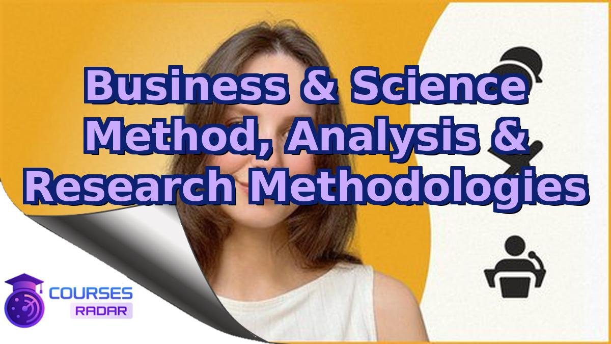 Business & Science Method, Analysis & Research Methodologies