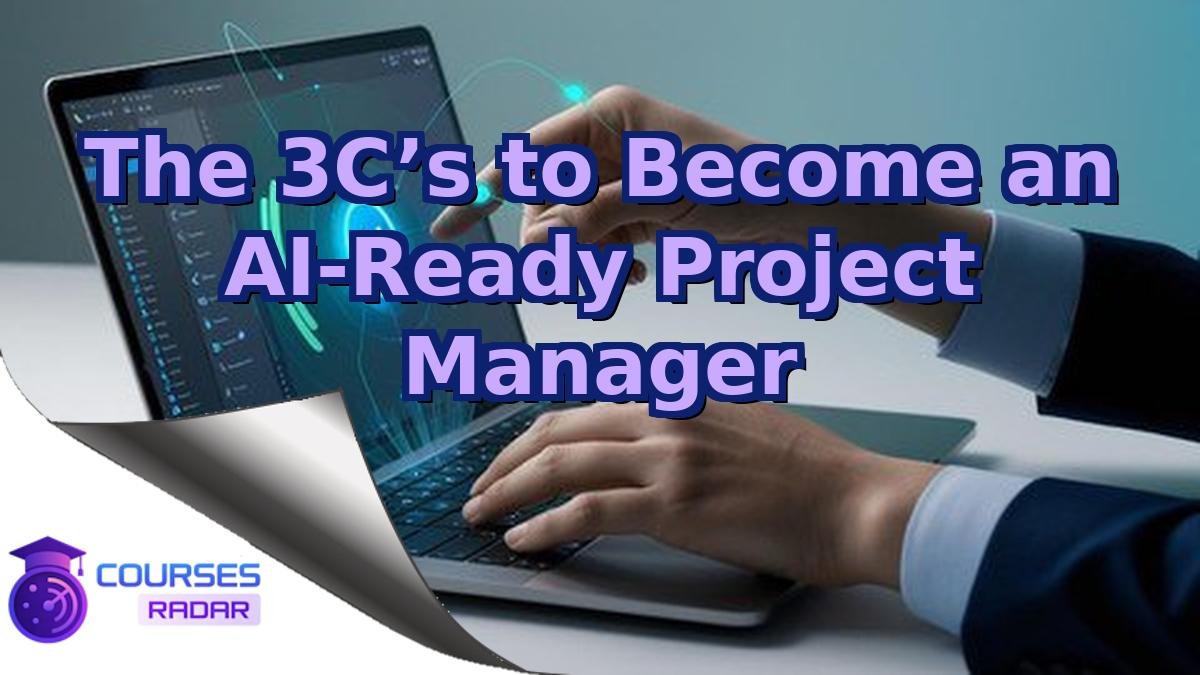 The 3C’s to Become an AI-Ready Project Manager