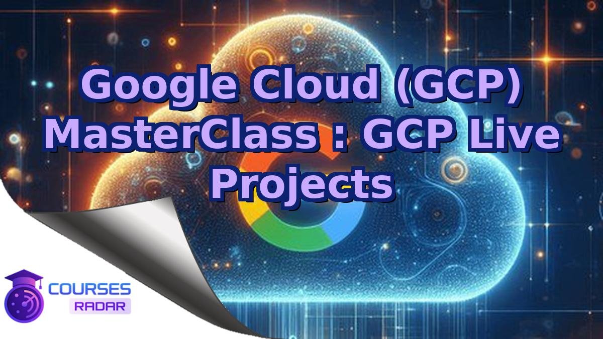 Google Cloud (GCP) MasterClass : GCP Live Projects