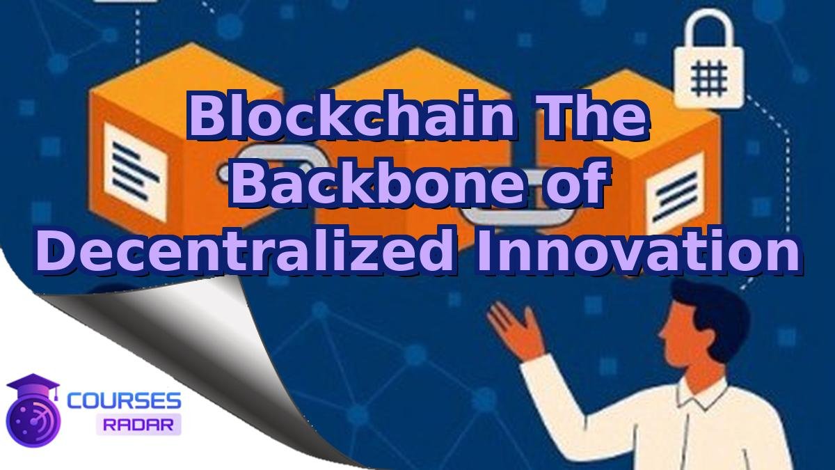 Blockchain The Backbone of Decentralized Innovation