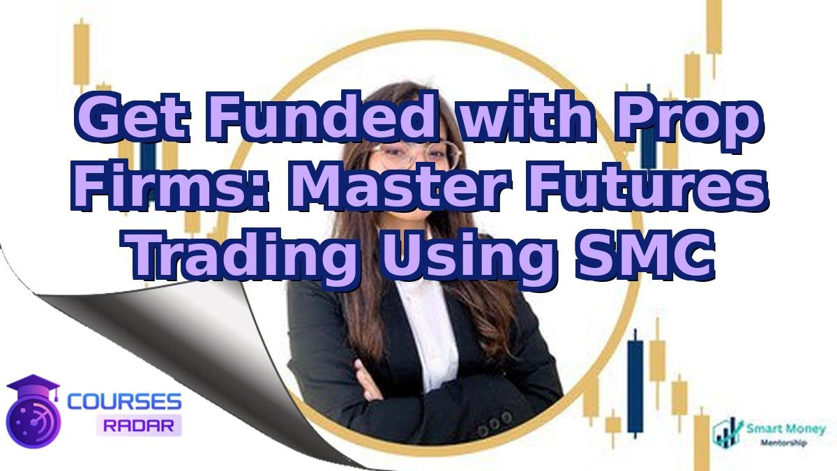 Get Funded with Prop Firms: Master Futures Trading Using SMC