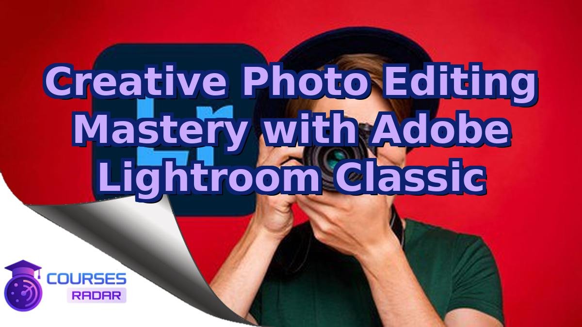 Creative Photo Editing Mastery with Adobe Lightroom Classic