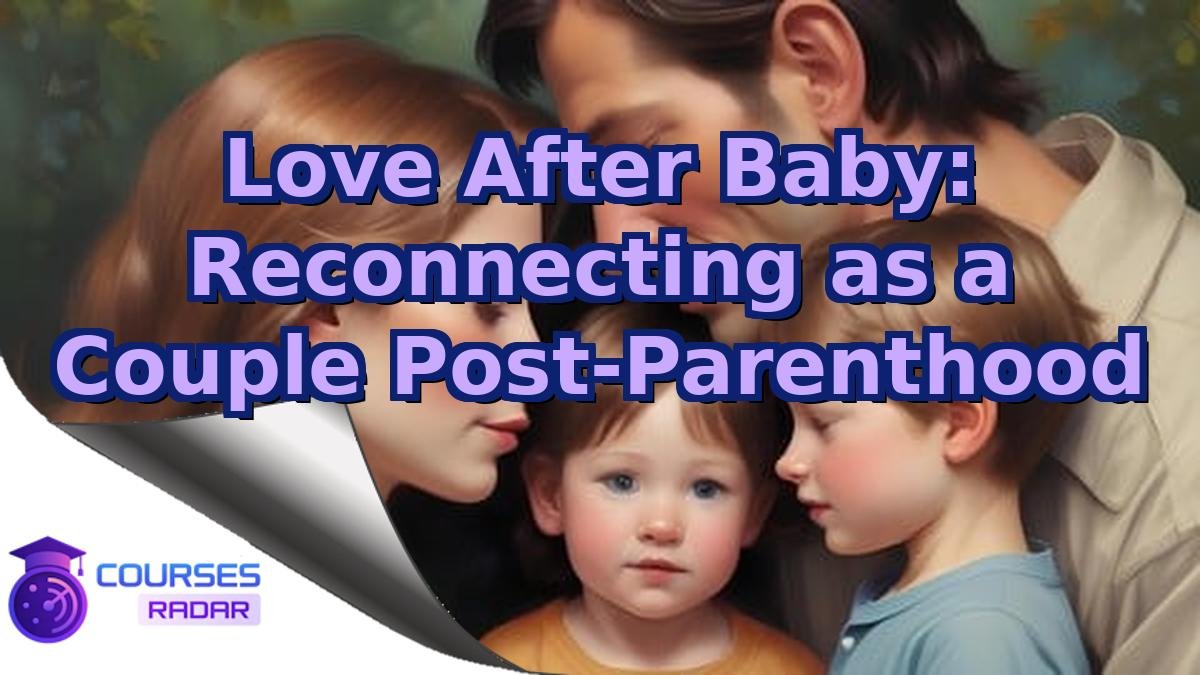 Love After Baby: Reconnecting as a Couple Post-Parenthood