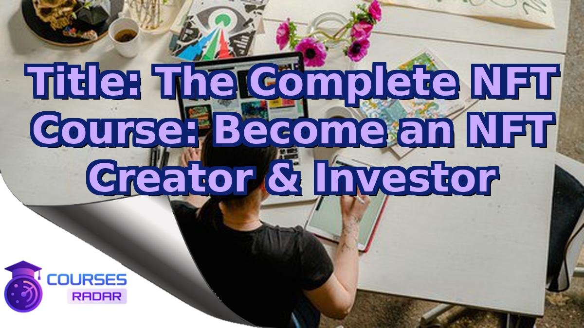 Title: The Complete NFT Course: Become an NFT Creator & Investor