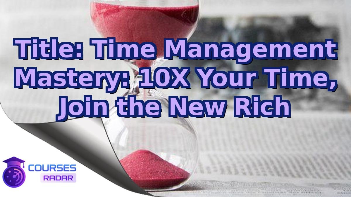 Title: Time Management Mastery: 10X Your Time, Join the New Rich