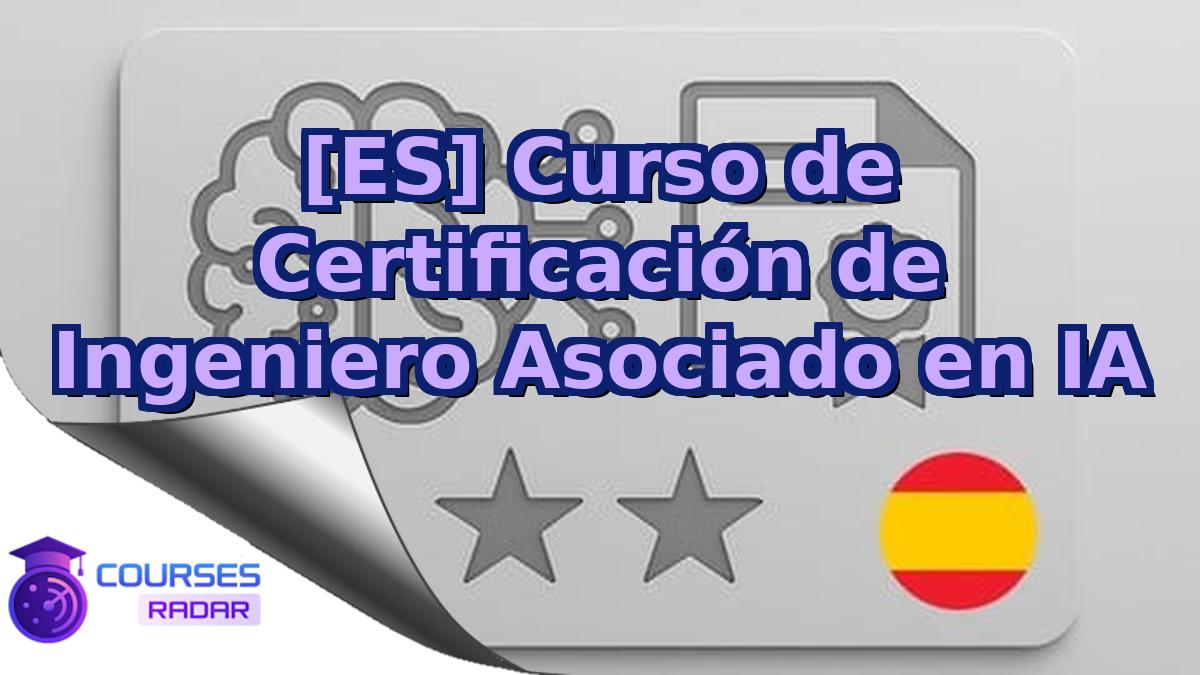 [ES] Curso de Certificación de Ingeniero Asociado en IA