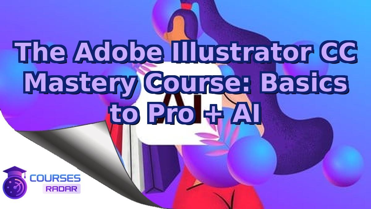 The Adobe Illustrator CC Mastery Course: Basics to Pro + AI