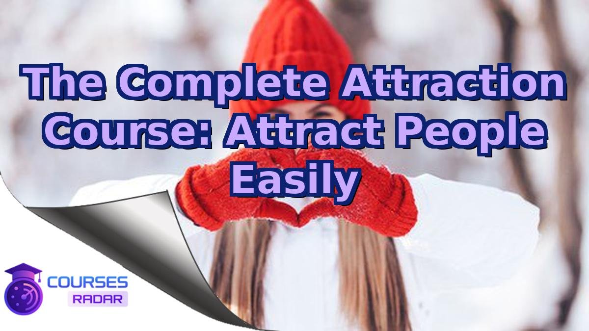 The Complete Attraction Course: Attract People Easily