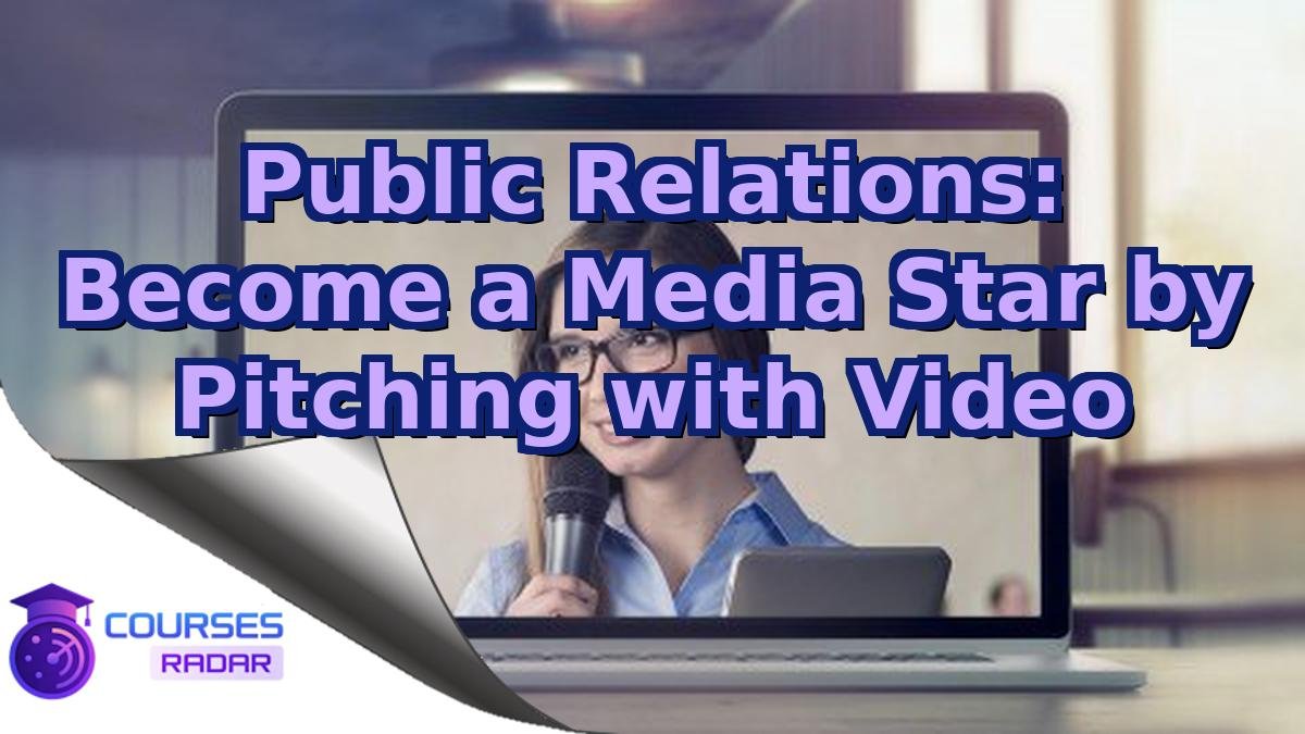 Public Relations: Become a Media Star by Pitching with Video