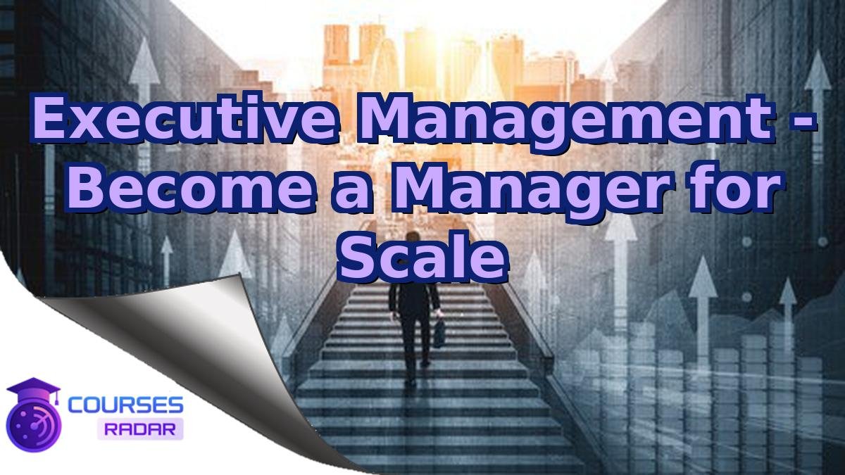 Executive Management - Become a Manager for Scale