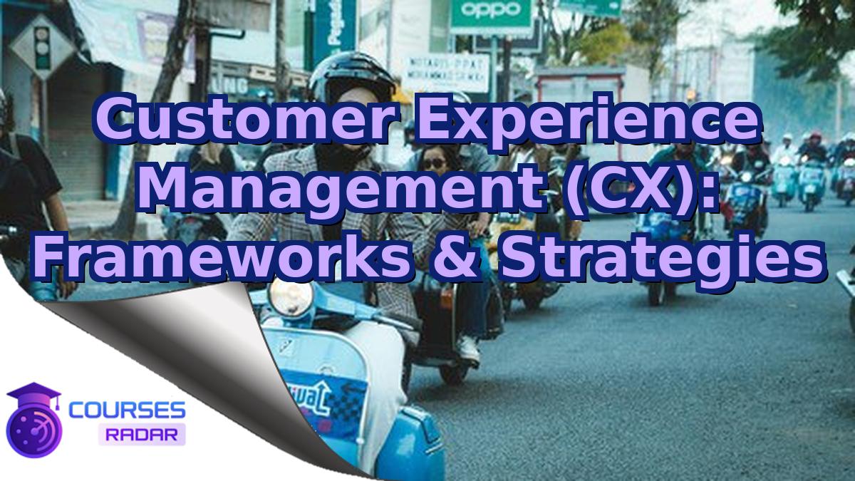 Customer Experience Management (CX): Frameworks & Strategies