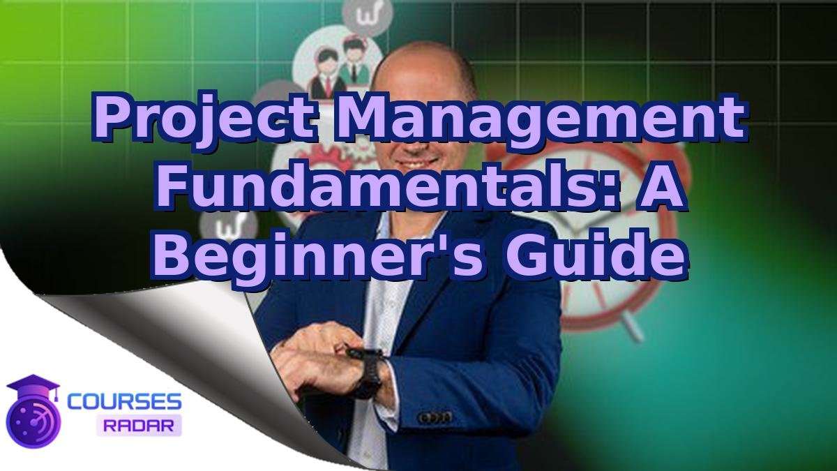 Project Management Fundamentals: A Beginner's Guide