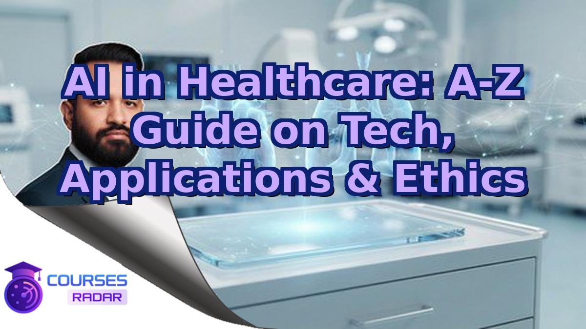 AI in Healthcare: A-Z Guide on Tech, Applications & Ethics