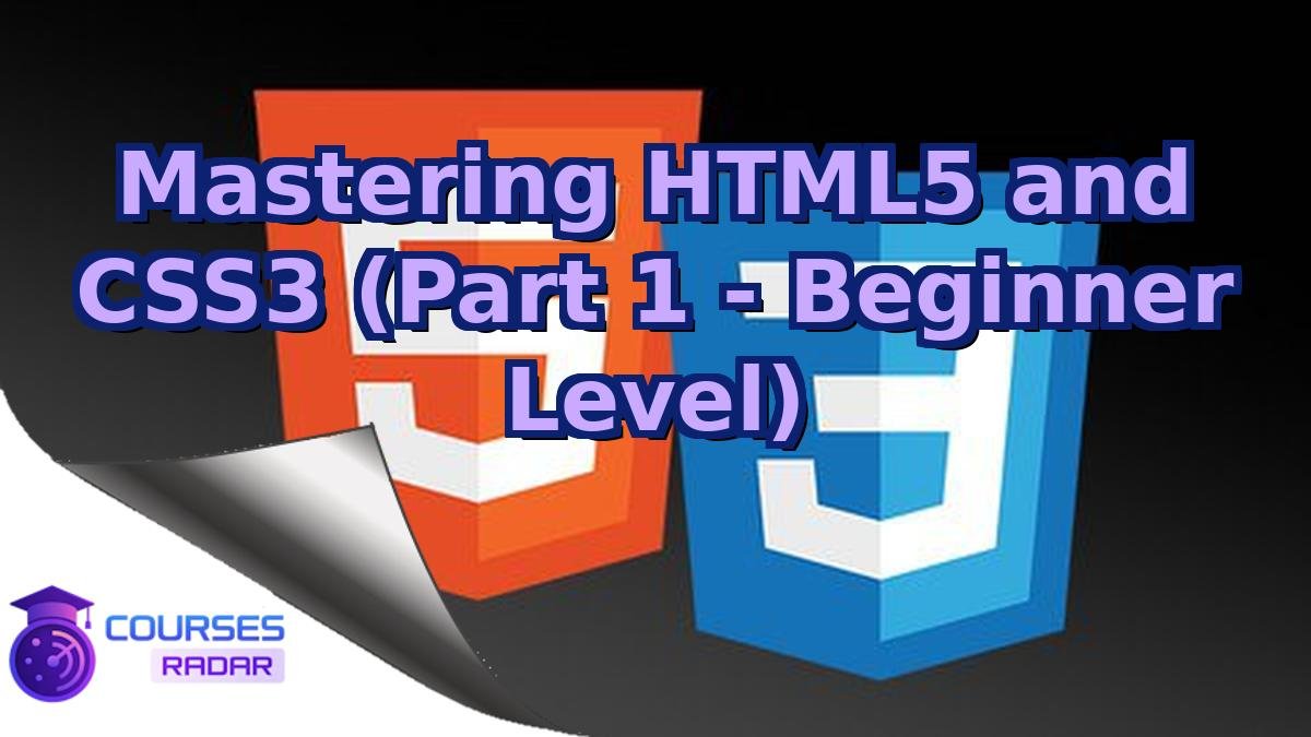 Mastering HTML5 and CSS3 (Part 1 - Beginner Level)
