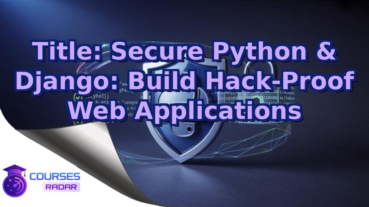Title: Secure Python & Django: Build Hack-Proof Web Applications