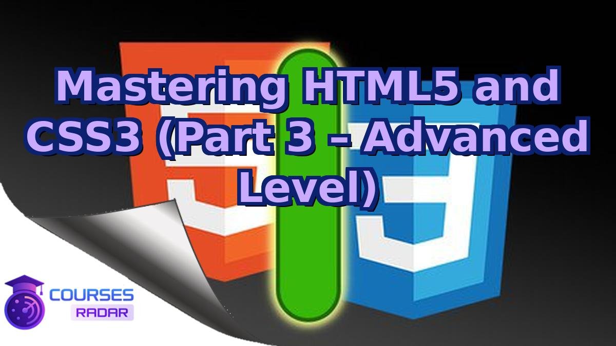 Mastering HTML5 and CSS3 (Part 3 – Advanced Level)