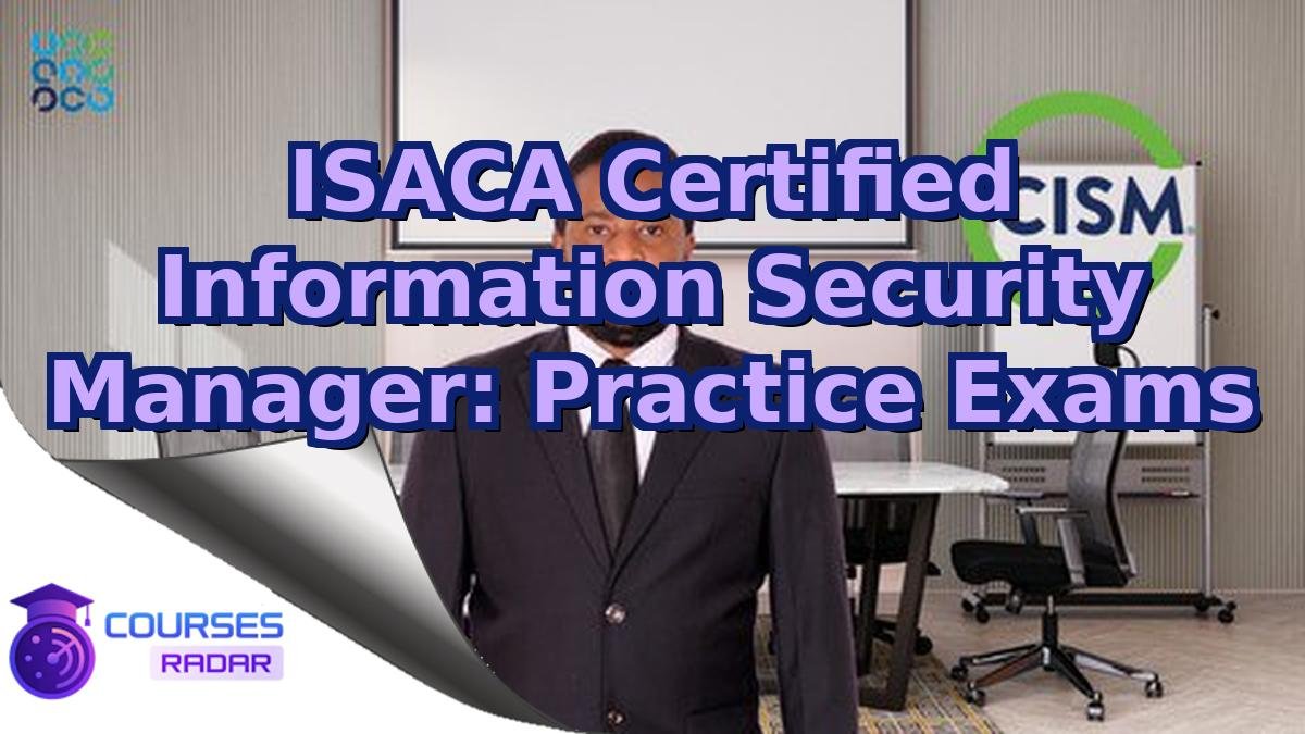 ISACA Certified Information Security Manager: Practice Exams