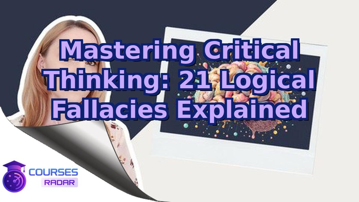 Mastering Critical Thinking: 21 Logical Fallacies Explained