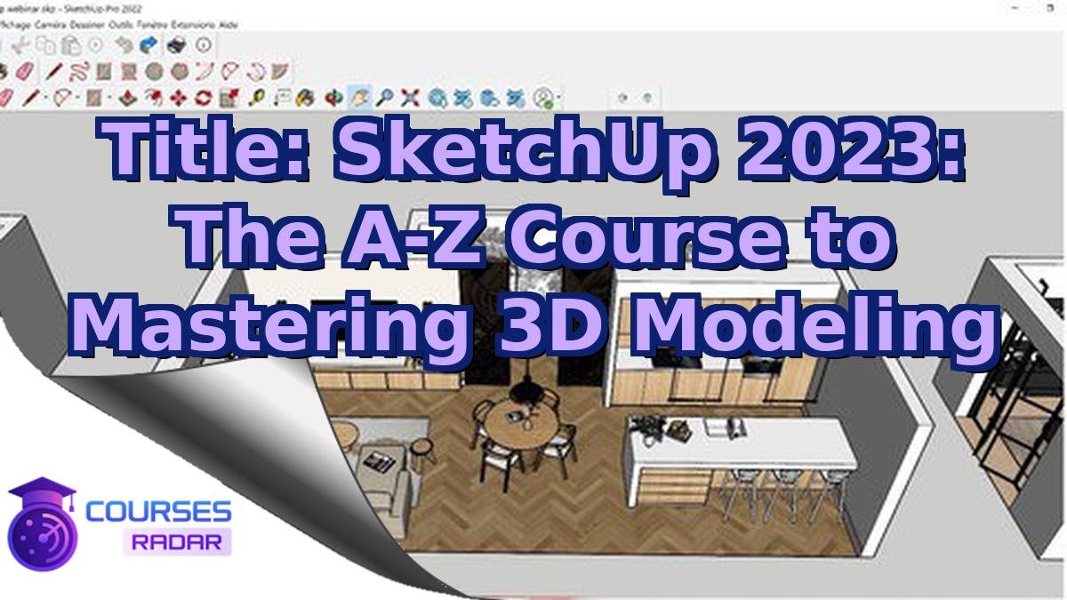 Title: SketchUp 2023: The A-Z Course to Mastering 3D Modeling
