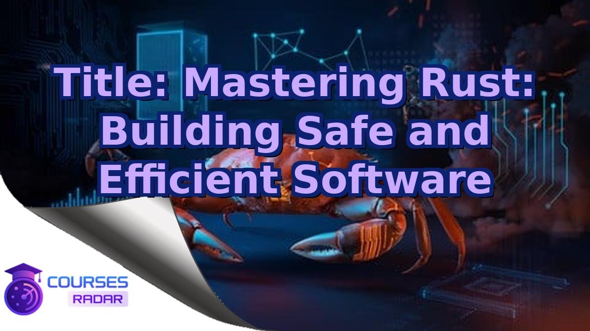 Title: Mastering Rust: Building Safe and Efficient Software