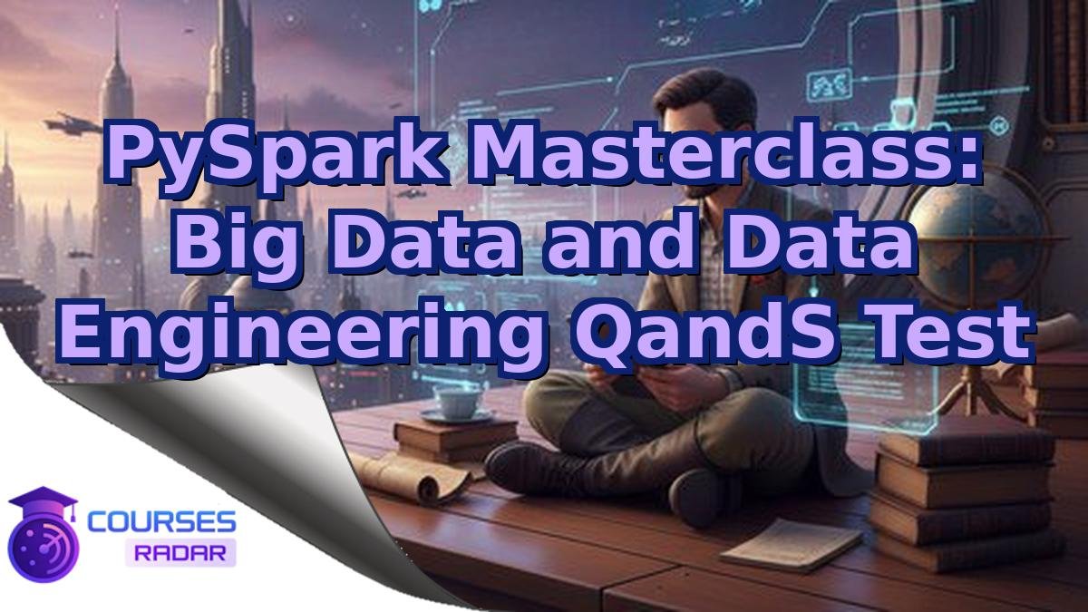 PySpark Masterclass: Big Data and Data Engineering QandS Test