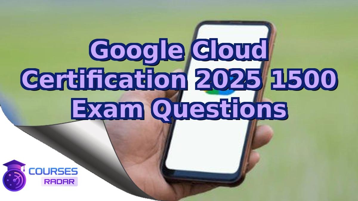 Google Cloud Certification 2025 1500 Exam Questions