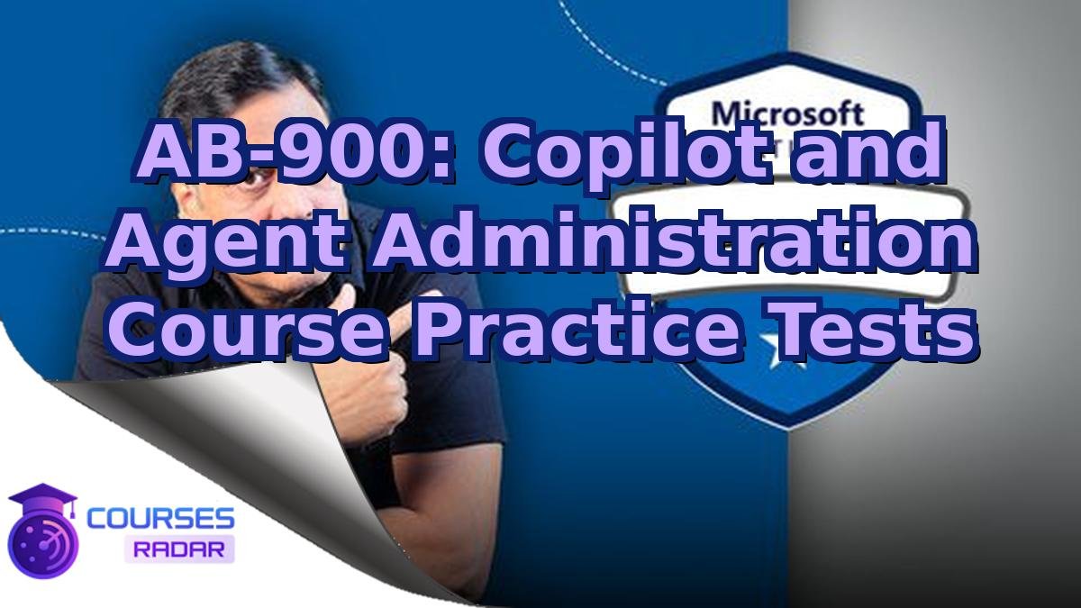 AB-900: Copilot and Agent Administration Course Practice Tests