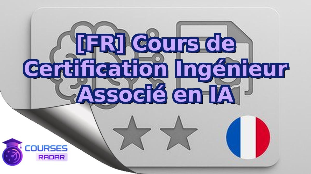[FR] Cours de Certification Ingénieur Associé en IA