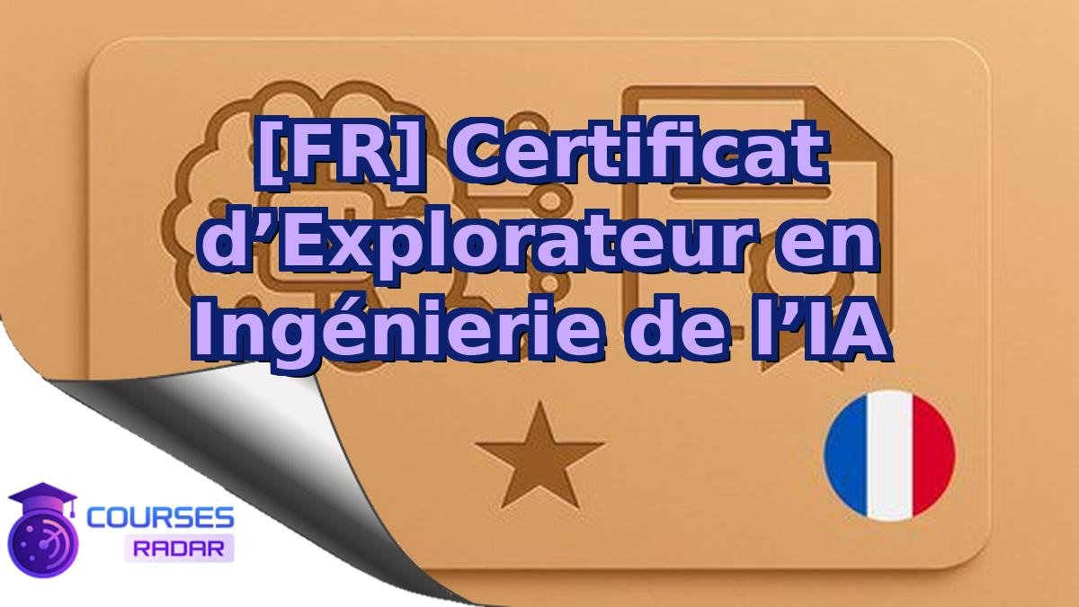 [FR] Certificat d’Explorateur en Ingénierie de l’IA