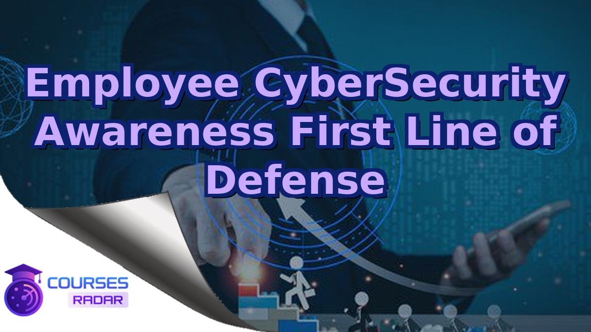 Employee CyberSecurity Awareness First Line of Defense