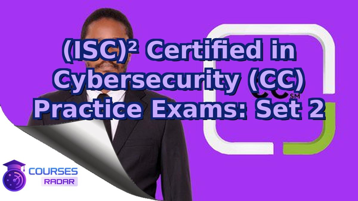 (ISC)² Certified in Cybersecurity (CC) Practice Exams: Set 2