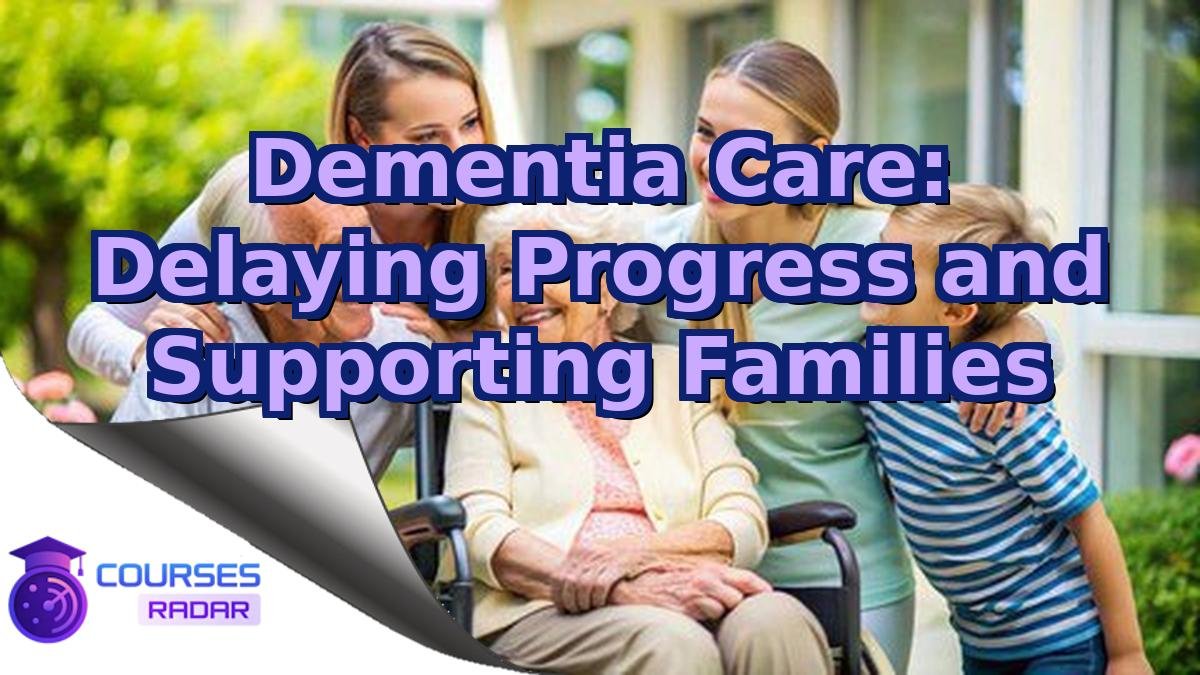 Dementia Care: Delaying Progress and Supporting Families