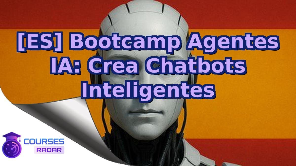 [ES] Bootcamp Agentes IA: Crea Chatbots Inteligentes