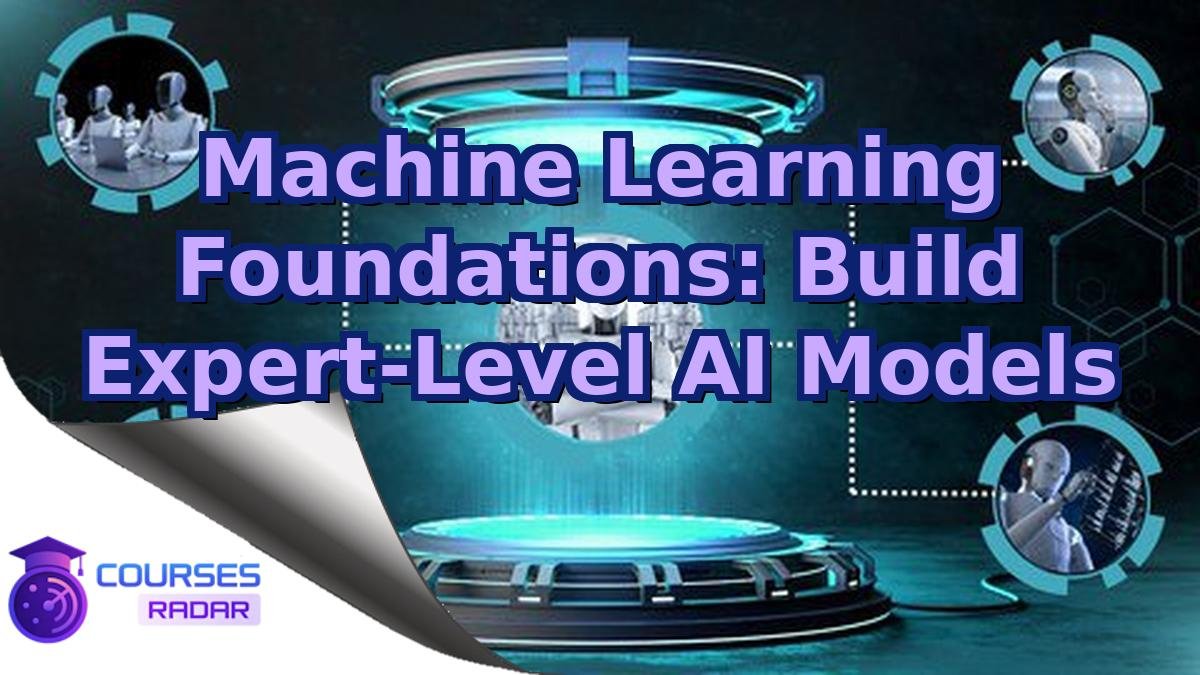 Machine Learning Foundations: Build Expert-Level AI Models