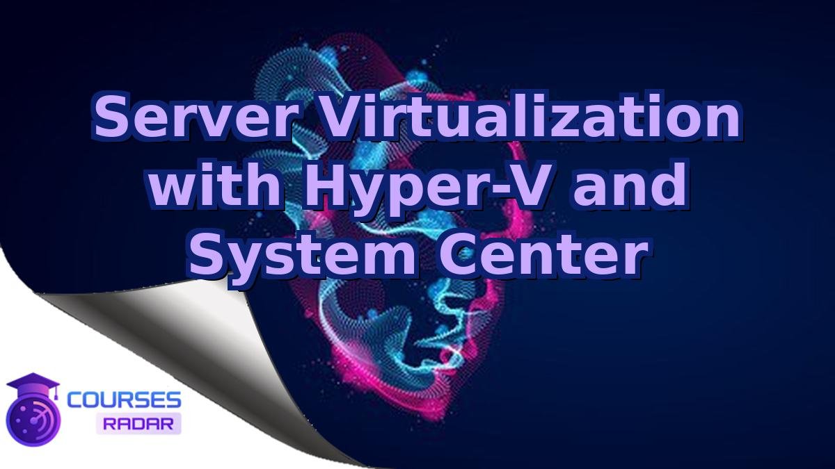 Server Virtualization with Hyper-V and System Center