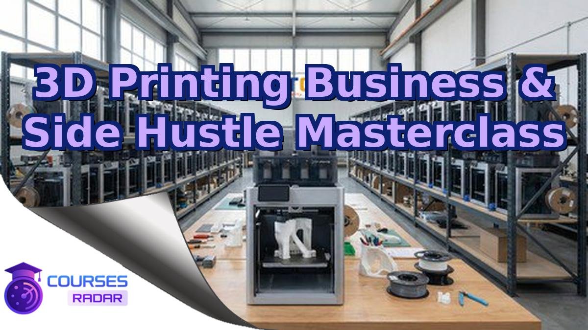 3D Printing Business & Side Hustle Masterclass